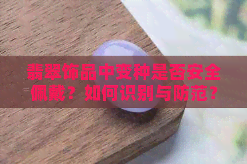 翡翠饰品中变种是否安全佩戴？如何识别与防范？