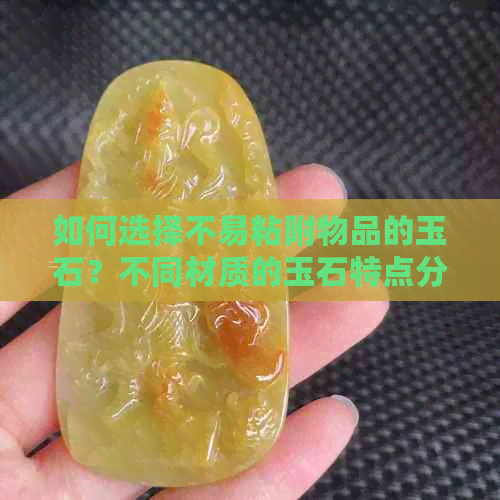 如何选择不易粘附物品的玉石？不同材质的玉石特点分析