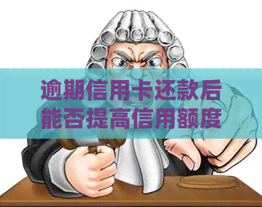 逾期信用卡还款后能否提高信用额度？解答您的疑惑并提供实用建议