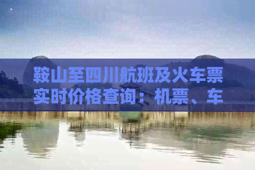 鞍山至四川航班及火车票实时价格查询：机票、车票优惠信息及预订指南