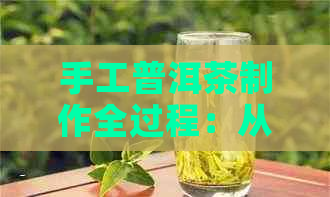 手工普洱茶制作全过程：从原料到成品，一次详解