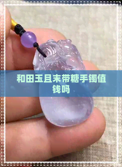 和田玉且末带糖手镯值钱吗