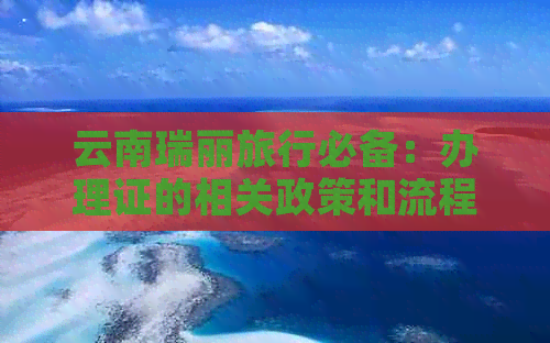 云南瑞丽旅行必备：办理证的相关政策和流程全面解析