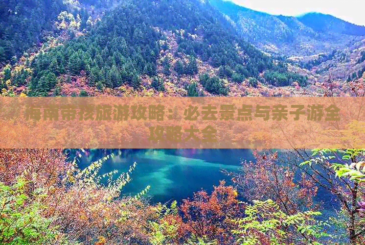 海南带孩旅游攻略：必去景点与亲子游全攻略大全