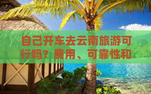 自己开车去云南旅游可行吗？费用、可靠性和预算是多少？