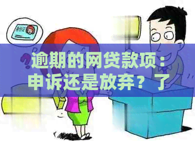 逾期的网贷款项：申诉还是放弃？了解你的权利和可行的解决方案