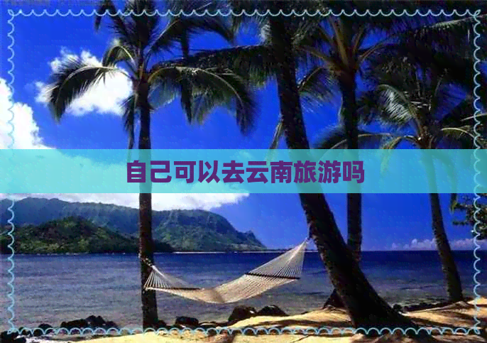 自己可以去云南旅游吗