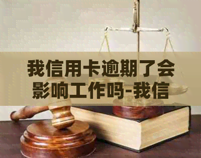 我信用卡逾期了会影响工作吗-我信用卡逾期了会影响工作吗怎么办