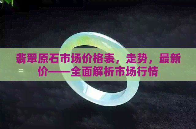 翡翠原石市场价格表，走势，最新价——全面解析市场行情