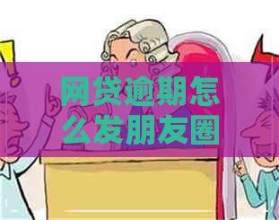 网贷逾期怎么发朋友圈解释