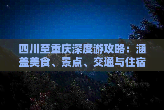 四川至重庆深度游攻略：涵盖美食、景点、交通与住宿全方位指南