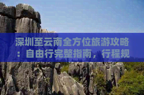 深圳至云南全方位旅游攻略：自由行完整指南，行程规划、住宿、交通一应俱全