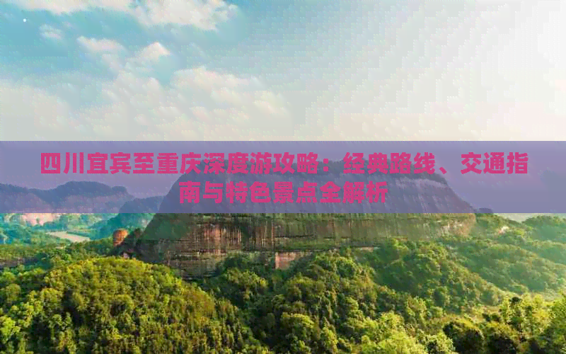 四川宜宾至重庆深度游攻略：经典路线、交通指南与特色景点全解析