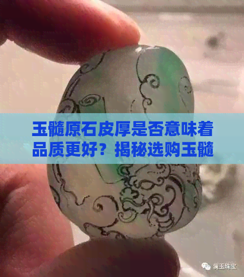 玉髓原石皮厚是否意味着品质更好？揭秘选购玉髓原石时应注意的要点