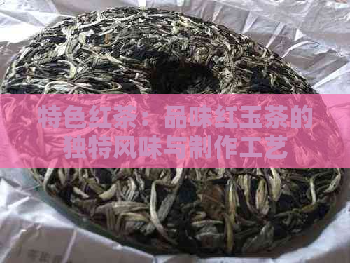 特色红茶：品味红玉茶的独特风味与制作工艺