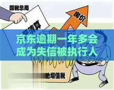 京东逾期一年多会成为失信被执行人吗-京东逾期一年多会成为失信被执行人吗