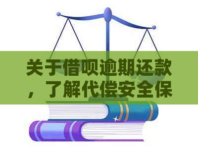 关于借呗逾期还款，了解代偿安全保障措及操作方法