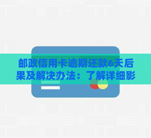 邮政信用卡逾期还款6天后果及解决办法：了解详细影响和应对策略