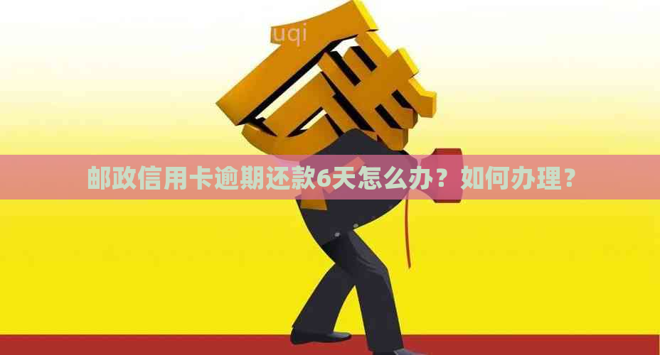 邮政信用卡逾期还款6天怎么办？如何办理？