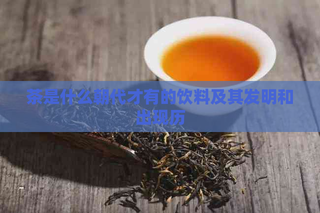 茶是什么朝代才有的饮料及其发明和出现历