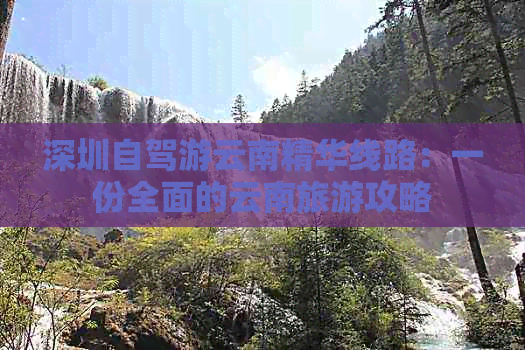 深圳自驾游云南精华线路：一份全面的云南旅游攻略