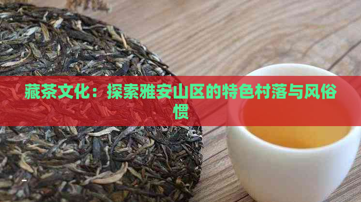 藏茶文化：探索雅安山区的特色村落与风俗惯