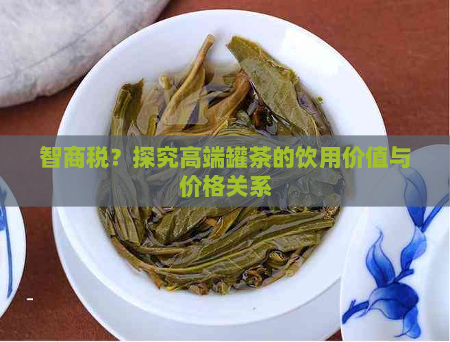 智商税？探究高端罐茶的饮用价值与价格关系