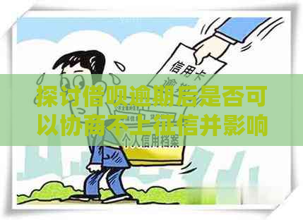 探讨借呗逾期后是否可以协商不上并影响个人信用期还款