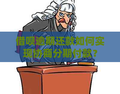 借呗逾期还款如何实现协商分期付款？