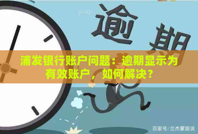 浦发银行账户问题：逾期显示为有效账户，如何解决？