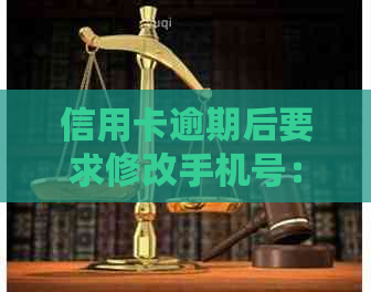 信用卡逾期后要求修改手机号：怎么办？会受影响吗？