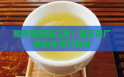 雅安藏茶砖口感：雅安茶厂砖的作用与特点