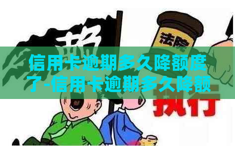 信用卡逾期多久降额度了-信用卡逾期多久降额度了啊