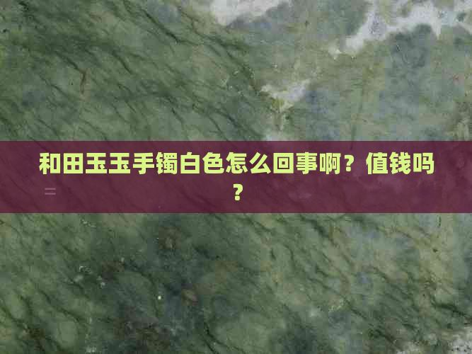 和田玉玉手镯白色怎么回事啊？值钱吗？