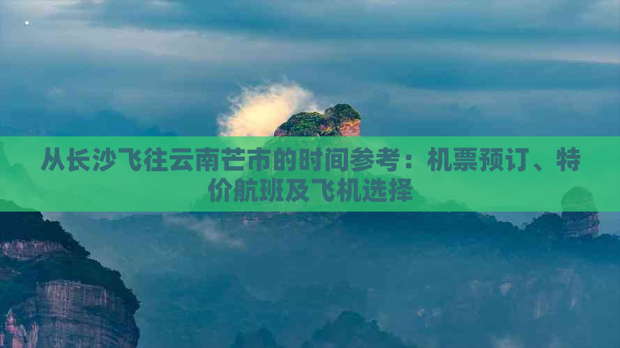 从长沙飞往云南芒市的时间参考：机票预订、特价航班及飞机选择