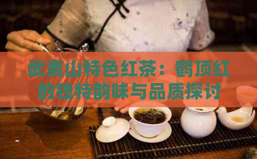 武夷山特色红茶：鹤顶红的独特韵味与品质探讨