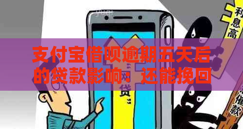 支付宝借呗逾期五天后的贷款影响：还能挽回吗？