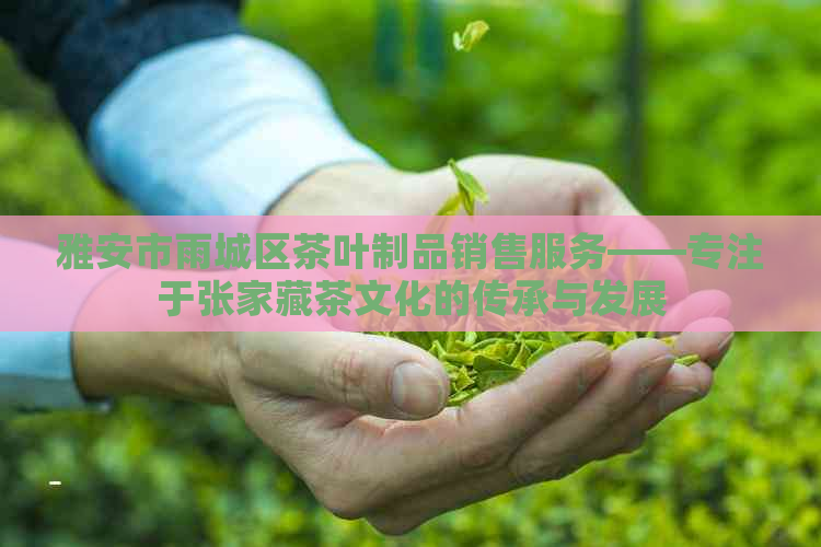 雅安市雨城区茶叶制品销售服务——专注于张家藏茶文化的传承与发展