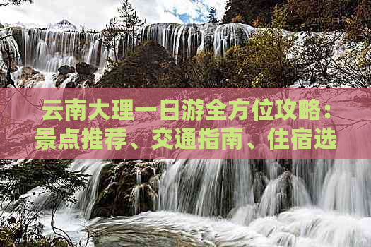 云南大理一日游全方位攻略：景点推荐、交通指南、住宿选择与必游线路详解