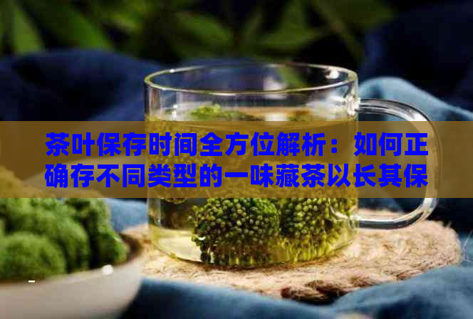 茶叶保存时间全方位解析：如何正确存不同类型的一味藏茶以长其保质期？