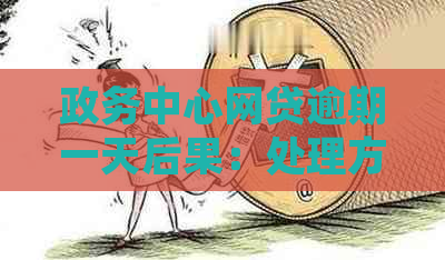 政务中心网贷逾期一天后果：处理方式全解析