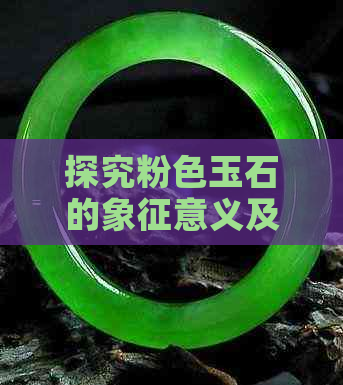 探究粉色玉石的象征意义及其各种用途