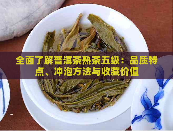 全面了解普洱茶熟茶五级：品质特点、冲泡方法与收藏价值