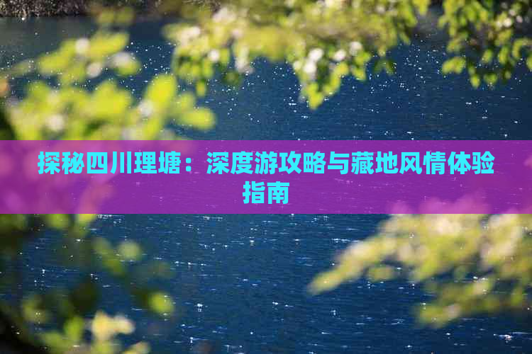 探秘四川理塘：深度游攻略与藏地风情体验指南