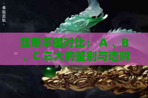 翡翠手镯对比： A 、B 、C 三大的鉴别与选购指南