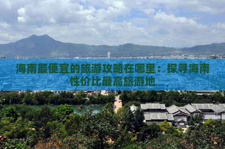 海南更便宜的旅游攻略在哪里：探寻海南性价比更高旅游地