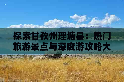 探索甘孜州理塘县：热门旅游景点与深度游攻略大全