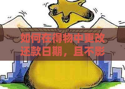 如何在得物中更改还款日期，且不影响信用评分的秘