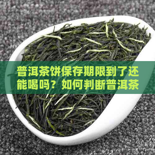 普洱茶饼保存期限到了还能喝吗？如何判断普洱茶饼是否过期？