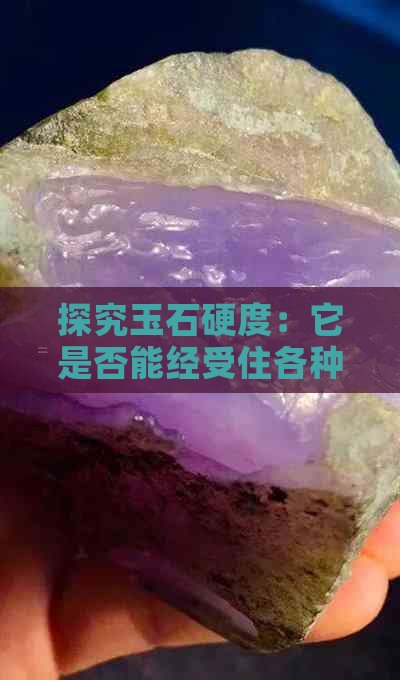 探究玉石硬度：它是否能经受住各种刻划和撞击？